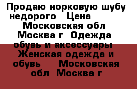 Продаю норковую шубу, недорого › Цена ­ 25 000 - Московская обл., Москва г. Одежда, обувь и аксессуары » Женская одежда и обувь   . Московская обл.,Москва г.